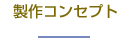 製作コンセプト